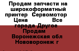 Продам запчасти на широкоформатный принтер. Сервомотор › Цена ­ 29 000 - Все города Другое » Продам   . Воронежская обл.,Нововоронеж г.